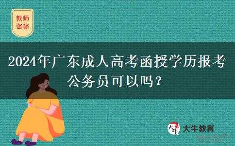 2024年廣東成人高考函授學(xué)歷報考公務(wù)員可以嗎？