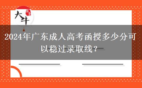 2024年廣東成人高考函授多少分可以穩(wěn)過(guò)錄取線？