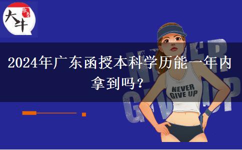 2024年廣東函授本科學(xué)歷能一年內(nèi)拿到嗎？