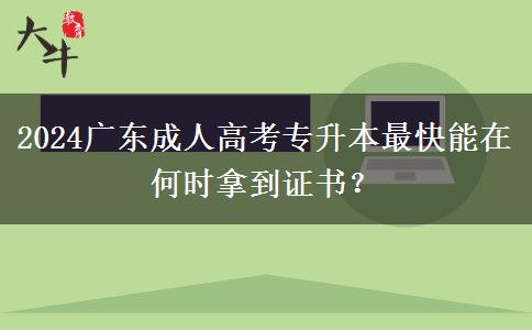 2024廣東成人高考專升本最快能在何時拿到證書？