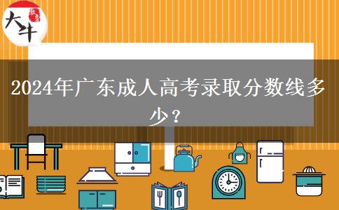 2024年廣東成人高考錄取分數(shù)線多少？