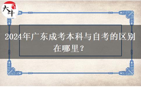 2024年廣東成考本科與自考的區(qū)別在哪里？