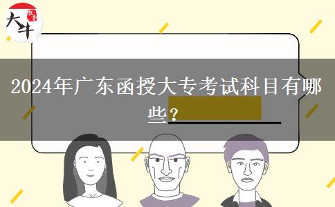2024年廣東函授大?？荚嚳颇坑心男?？