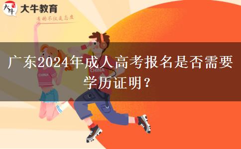 廣東2024年成人高考報名是否需要學歷證明？