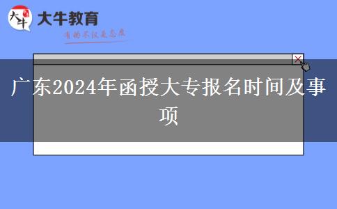 廣東2024年函授大專報名時間及事項(xiàng)