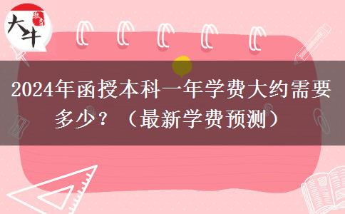 2024年函授本科一年學費大約需要多少？（最新學費預測）