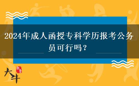 2024年成人函授專科學歷報考公務員可行嗎？