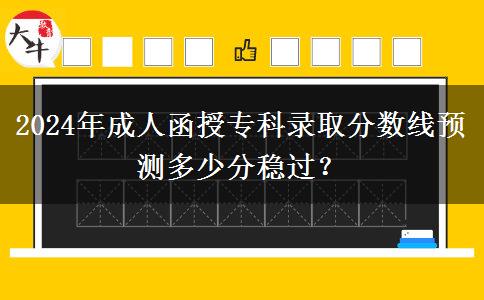 2024年成人函授?？其浫》謹?shù)線預(yù)測多少分穩(wěn)過？