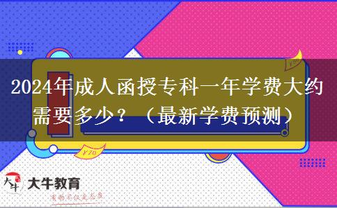 2024年成人函授?？埔荒陮W(xué)費(fèi)大約需要多少？（最新學(xué)費(fèi)預(yù)測(cè)）