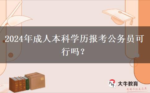 2024年成人本科學(xué)歷報考公務(wù)員可行嗎？