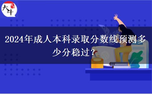 2024年成人本科錄取分?jǐn)?shù)線預(yù)測多少分穩(wěn)過？