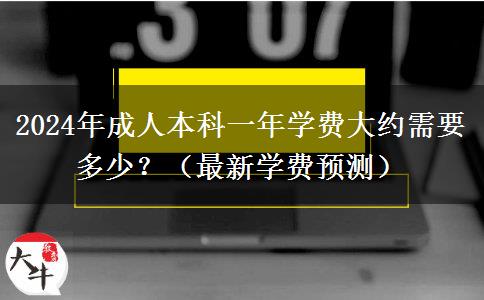 2024年成人本科一年學(xué)費(fèi)大約需要多少？（最新學(xué)費(fèi)預(yù)測(cè)）
