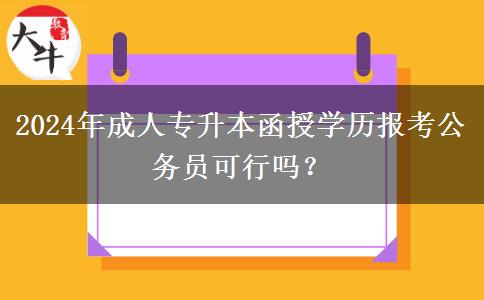 2024年成人專升本函授學(xué)歷報考公務(wù)員可行嗎？