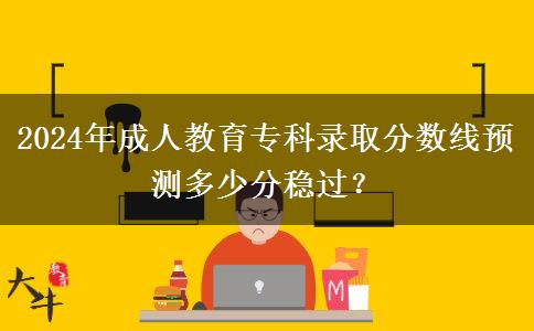 2024年成人教育?？其浫》?jǐn)?shù)線預(yù)測多少分穩(wěn)過？