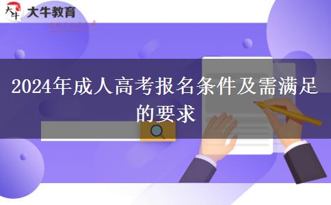 2024年成人高考報名條件及需滿足的要求 2024年成人高考報名條件及需滿足的要求