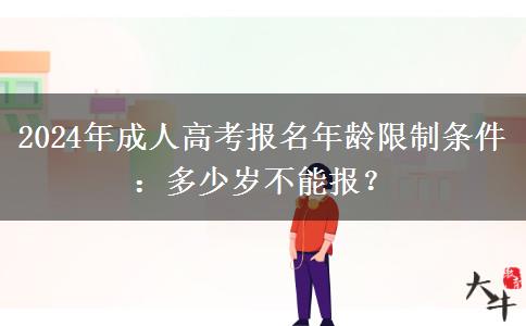 2024年成人高考報(bào)名年齡限制條件：多少歲不能報(bào)？