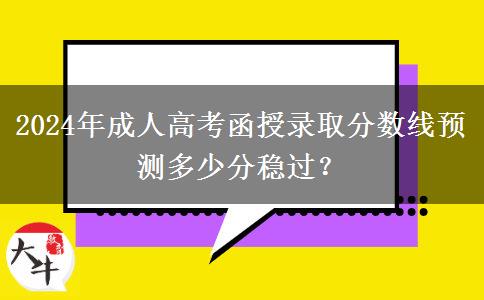 2024年成人高考函授錄取分數(shù)線預(yù)測多少分穩(wěn)過？