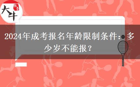 2024年成考報名年齡限制條件：多少歲不能報？