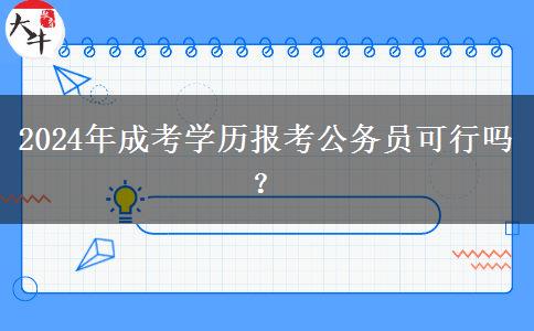 2024年成考學(xué)歷報考公務(wù)員可行嗎？