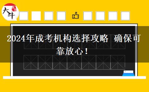 2024年成考機(jī)構(gòu)選擇攻略 確?？煽糠判?！