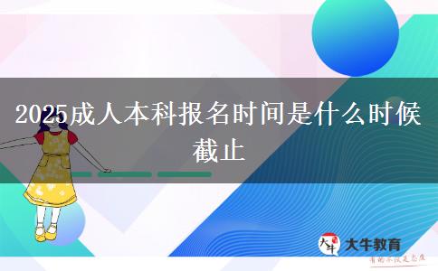 2025成人本科報名時間是什么時候截止