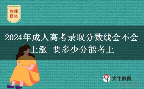 2024年成人高考錄取分?jǐn)?shù)線(xiàn)會(huì)不會(huì)上漲 要多少分能考上