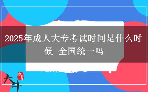 2025年成人大?？荚嚂r間是什么時候 全國統(tǒng)一嗎
