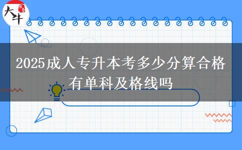 2025成人專(zhuān)升本考多少分算合格 有單科及格線(xiàn)嗎