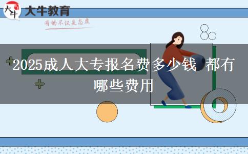 2025成人大專報(bào)名費(fèi)多少錢(qián) 都有哪些費(fèi)用