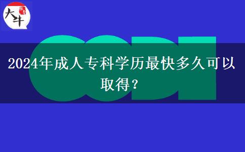 2024年成人專(zhuān)科學(xué)歷最快多久可以取得？