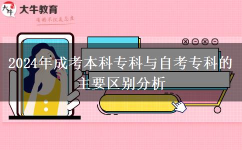 2024年成考本科?？婆c自考專科的主要區(qū)別分析