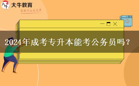 2024年成考專升本能考公務(wù)員嗎？