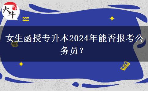 女生函授專升本2024年能否報考公務員？