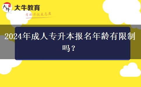 2024年成人專升本報(bào)名年齡有限制嗎？