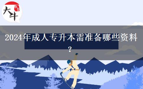 2024年成人專(zhuān)升本需準(zhǔn)備哪些資料？