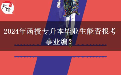 2024年函授專升本畢業(yè)生能否報(bào)考事業(yè)編？