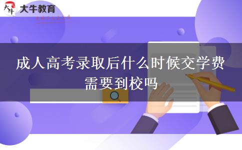 成人高考錄取后什么時候交學費 需要到校嗎