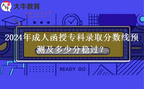 2024年成人函授?？其浫》?jǐn)?shù)線預(yù)測(cè)及多少分穩(wěn)過？