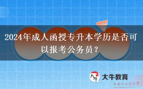 2024年成人函授專升本學(xué)歷是否可以報考公務(wù)員？