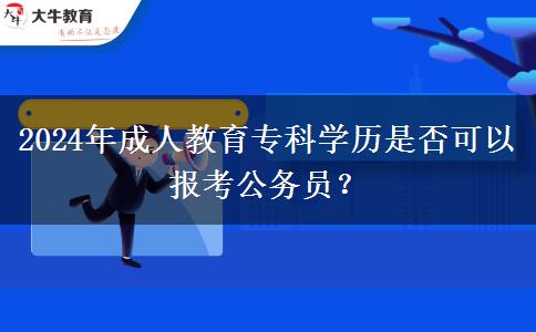 2024年成人教育?？茖W(xué)歷是否可以報考公務(wù)員？