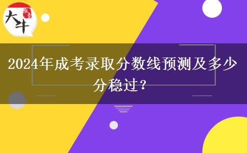 2024年成考錄取分?jǐn)?shù)線(xiàn)預(yù)測(cè)及多少分穩(wěn)過(guò)？