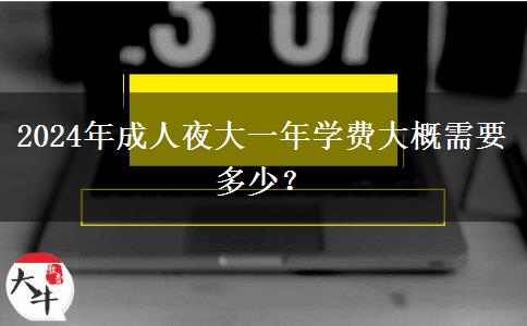 2024年成人夜大一年學(xué)費(fèi)大概需要多少？