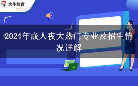 2024年成人夜大熱門(mén)專(zhuān)業(yè)及招生情況詳解