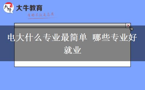 電大什么專業(yè)最簡單 哪些專業(yè)好就業(yè)