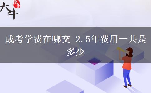 成考學(xué)費在哪交 2.5年費用一共是多少