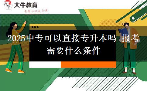 2025中專(zhuān)可以直接專(zhuān)升本嗎 報(bào)考需要什么條件