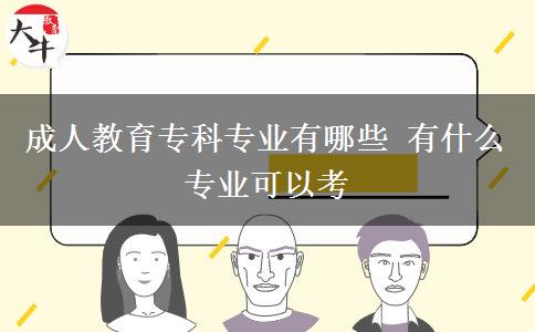 成人教育?？茖I(yè)有哪些 有什么專業(yè)可以考