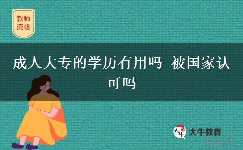 成人大專(zhuān)的學(xué)歷有用嗎 被國(guó)家認(rèn)可嗎