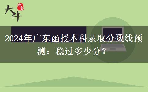 2024年廣東函授本科錄取分?jǐn)?shù)線預(yù)測(cè)：穩(wěn)過多少分