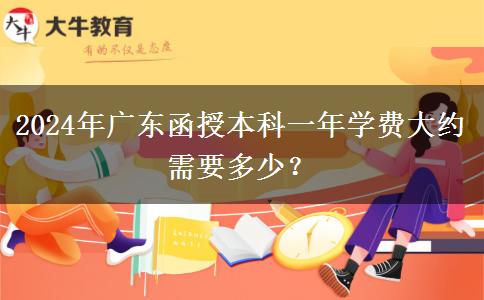 2024年廣東函授本科一年學(xué)費大約需要多少？